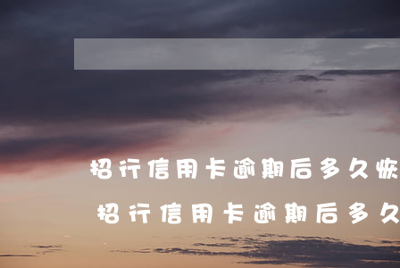 招行信用卡逾期后多久恢復(fù)信用-招行信用卡逾期后多久恢復(fù)信用額度