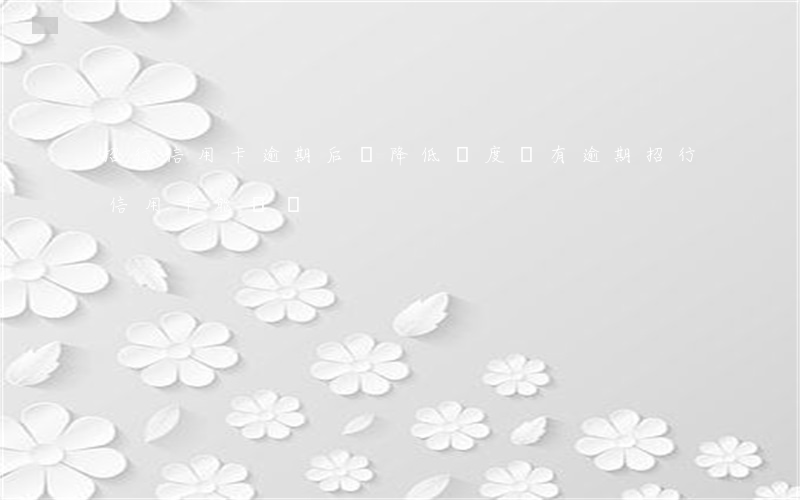 招行信用卡逾期后會降低額度嗎(有逾期招行信用卡能過嗎)