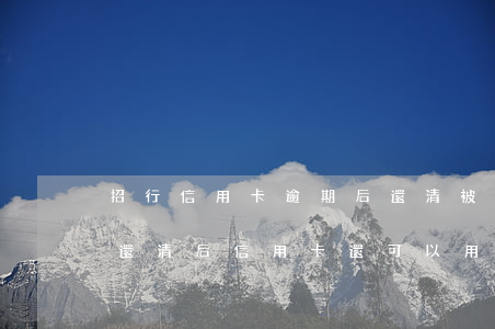 招行信用卡逾期后還清被停用 招商銀行逾期還清后信用卡還可以用嗎