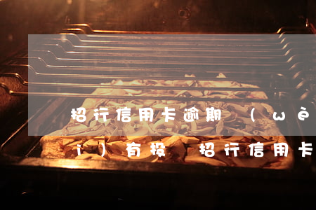 招行信用卡逾期問(wèn)題(有沒(méi)有投訴招行信用卡疫情期間逾期成功的)