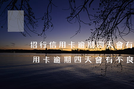 招行信用卡逾期四天會有不良記錄-招行信用卡逾期四天會有不良記錄嗎