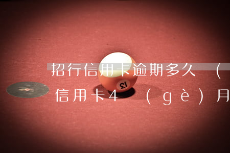 招行信用卡逾期多久會(huì)人工(招商信用卡4個(gè)月逾期)
