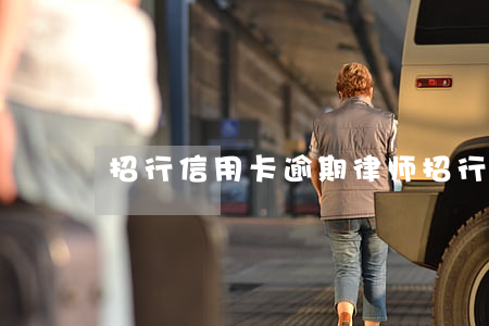 招行信用卡逾期律师(招行信用卡逾期律师)
