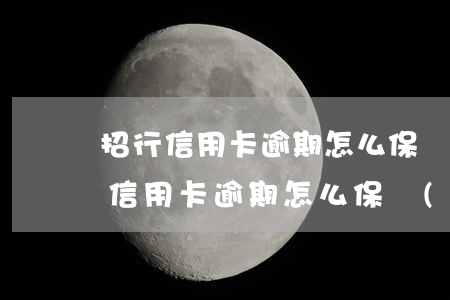 招行信用卡逾期怎么保護(hù)利益 招行信用卡逾期怎么保護(hù)利益呢