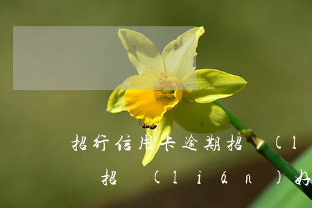 招行信用卡逾期招聯(lián)金融能借嗎 招聯(lián)好期貸沒(méi)有招商銀行卡可以借錢嗎