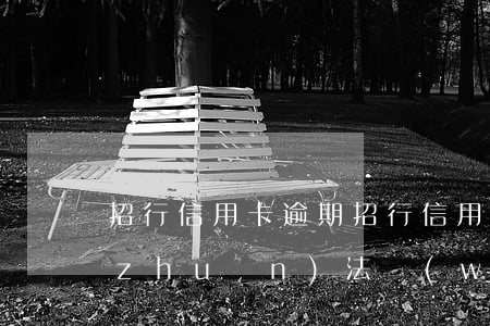 招行信用卡 逾期（招行信用卡逾期三個月轉(zhuǎn)法務(wù)）
