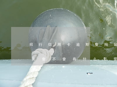 招行信用卡逾期會拘留嘛(招行信用卡逾期三天會不會有什么影響嗎)