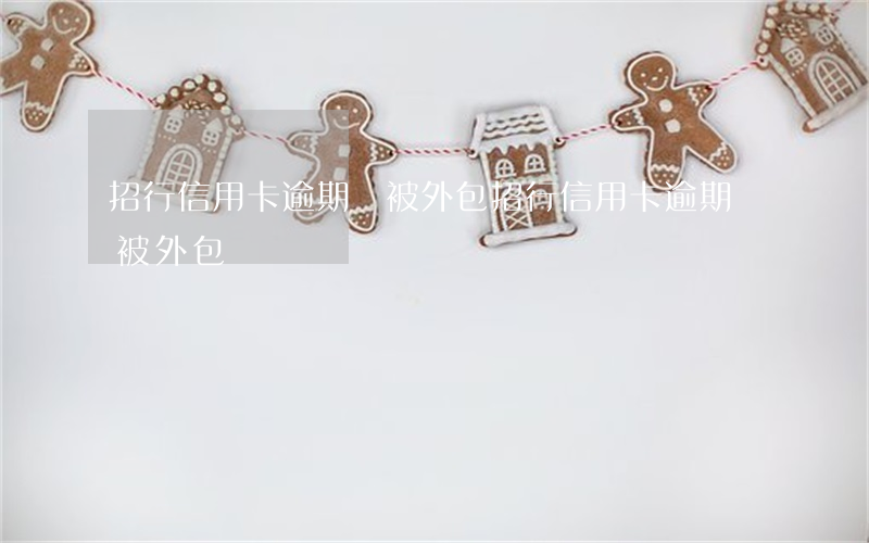 招行信用卡逾期會被外包(招行信用卡逾期會被外包)