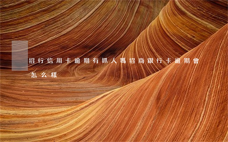 招行信用卡逾期有抓人嗎(招商銀行卡逾期會怎么樣)