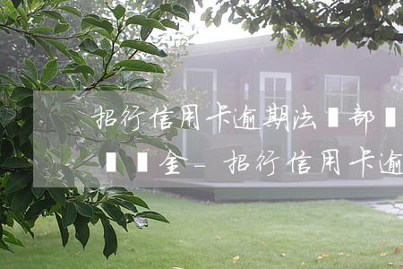 招行信用卡逾期法務部協(xié)商減免違約金-招行信用卡逾期法務部協(xié)商減免違約金是真的嗎