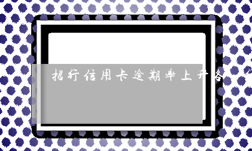 招行信用卡逾期率上升(各銀行信用卡逾期率)