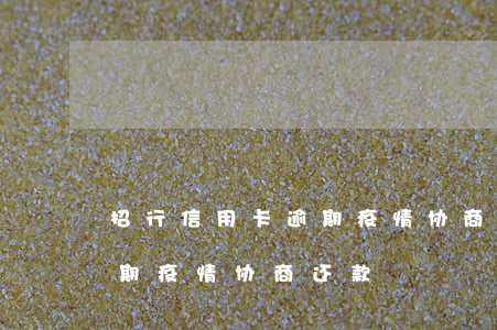 招行信用卡逾期疫情协商还款 招行信用卡逾期疫情协商还款