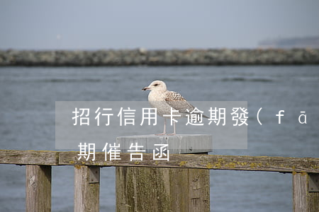 招行信用卡逾期發(fā)催款函(信用卡逾期催告函)