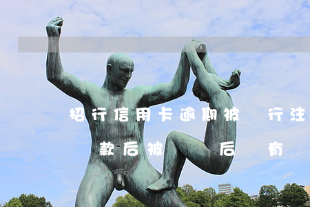 招行信用卡逾期被銀行注銷了(招商銀行逾期還款后被銷戶后還有額度)