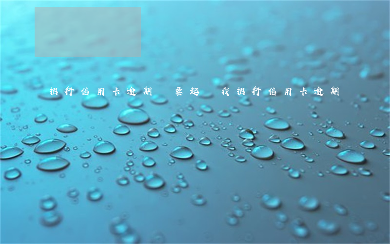 招行信用卡逾期說要起訴我(招行信用卡 逾期)