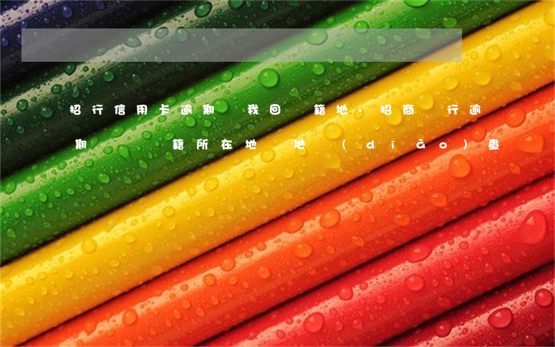 招行信用卡逾期讓我回戶籍地-招商銀行逾期會來戶籍所在地實地調(diào)查