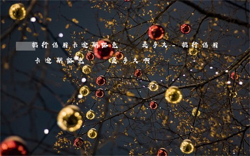 招行信用卡逾期豁免時間是多久-招行信用卡逾期豁免時間是多久啊
