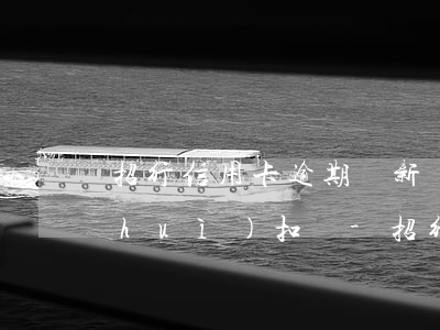 招行信用卡逾期辦新儲(chǔ)蓄卡會(huì)扣嗎-招行信用卡逾期辦新儲(chǔ)蓄卡會(huì)扣嗎多少錢