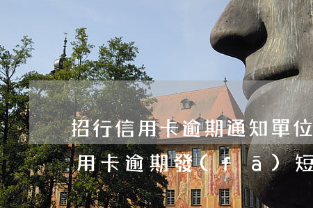 招行信用卡逾期通知單位(有被招商銀行因信用卡逾期發(fā)短信說起訴的)