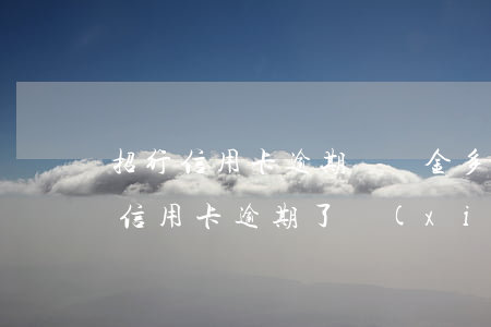 招行信用卡逾期違約金多久停掉-招商銀行信用卡逾期了,協(xié)商最長可以分多少期?
