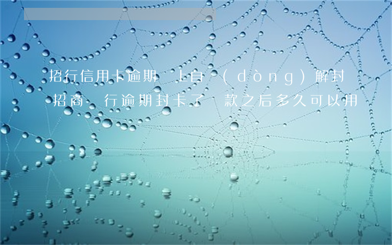 招行信用卡逾期還上自動(dòng)解封(招商銀行逾期封卡了,還款之后多久可以用)