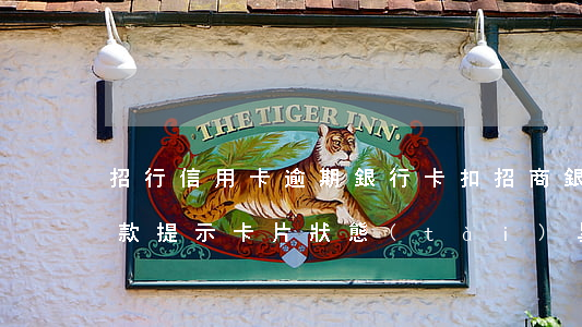 招行信用卡逾期銀行卡扣(招商銀行逾期后還款提示卡片狀態(tài)異常)