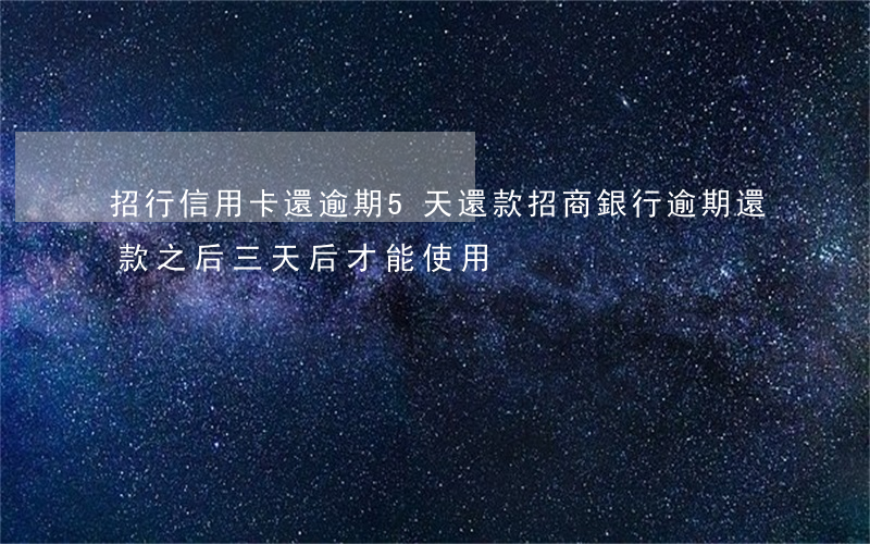 招行信用卡還逾期5天還款(招商銀行逾期還款之后三天后才能使用?)