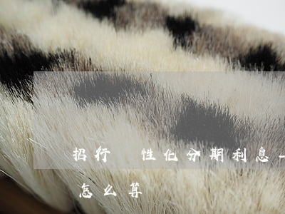 招行個性化分期利息-招行個性化分期利息怎么算