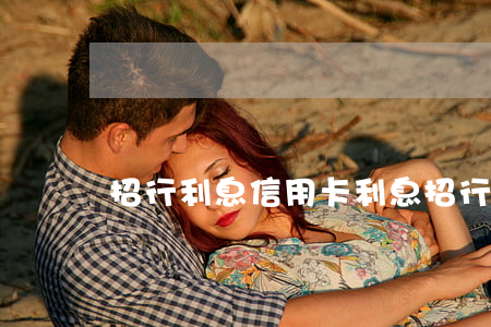 招行利息信用卡利息(招行信用卡 費率)