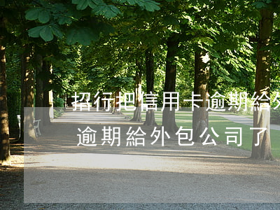 招行把信用卡逾期給外包公司(招行把信用卡逾期給外包公司了)