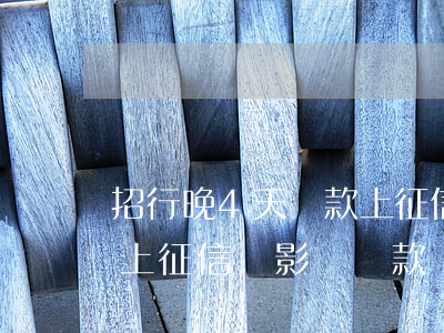 招行晚4天還款上征信嗎-招行晚4天還款上征信嗎 影響貸款嗎