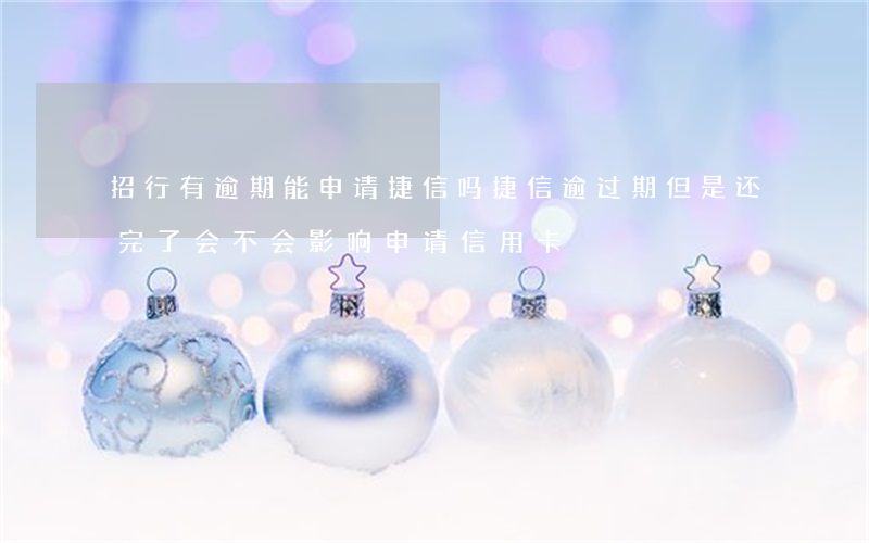 招行有逾期能申请捷信吗(捷信逾过期,但是还完了会不会影响申请信用卡)