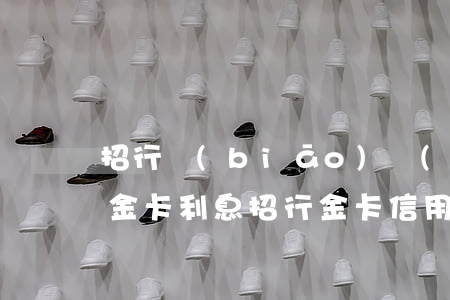 招行標(biāo)準(zhǔn)信用卡金卡利息(招行 金卡 信用卡)