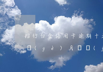招行白金信用卡逾期十天(招行信用卡逾期一個(gè)月凍結(jié)卡)