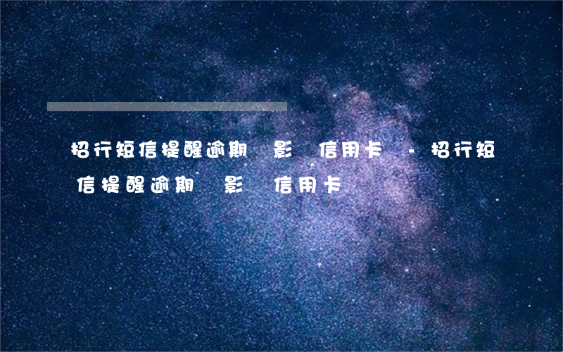 招行短信提醒逾期會影響信用卡嗎-招行短信提醒逾期會影響信用卡嗎