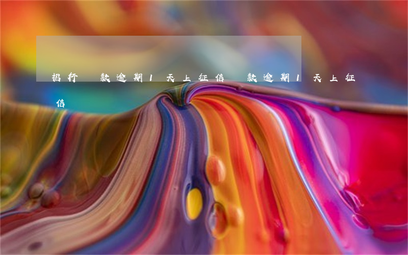 招行貸款逾期1天上征信(貸款逾期1天上征信嗎)