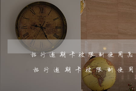 招行逾期卡被限制使用怎么恢復(fù)-招行逾期卡被限制使用怎么恢復(fù)正常