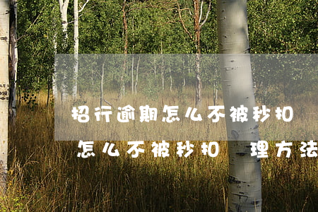 招行逾期怎么不被秒扣處理方法-招行逾期怎么不被秒扣處理方法了