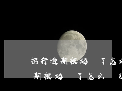 招行逾期被起訴了怎么處理比較好-招行逾期被起訴了怎么處理比較好呢