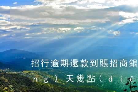 招行逾期還款到賬(招商銀行還款日當(dāng)天幾點(diǎn)之前還款不算逾期)