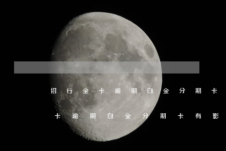 招行金卡逾期白金分期卡有影響嗎-招行金卡逾期白金分期卡有影響嗎
