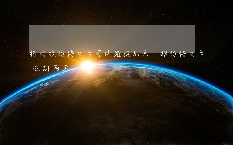 招行银行信用卡可以逾期几天-招行信用卡逾期两天
