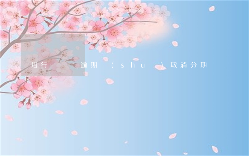 招行閃電貸逾期說(shuō)取消分期