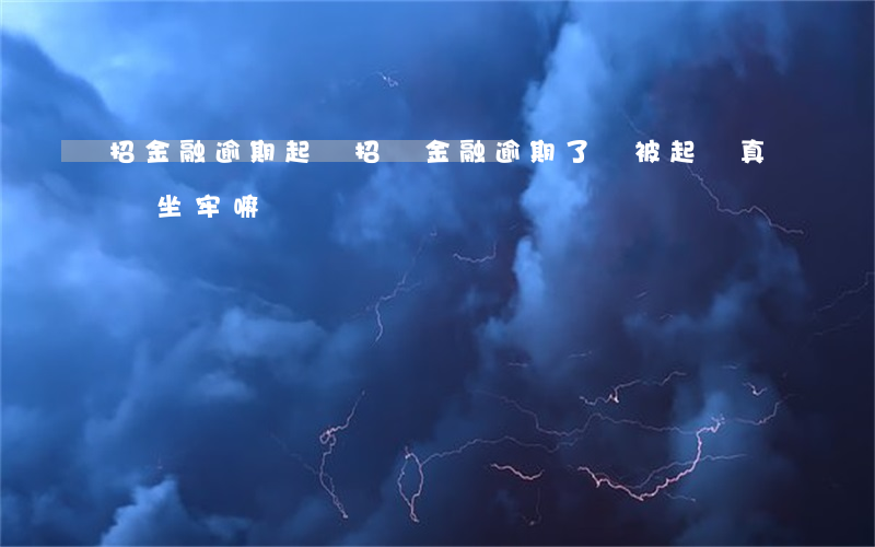 招金融逾期起訴(招聯金融逾期了,說被起訴,真會坐牢嘛?)