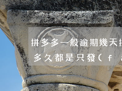 拼多多一般逾期幾天(拼多多逾期的訂單逾期多久都是只發(fā)三元嗎)
