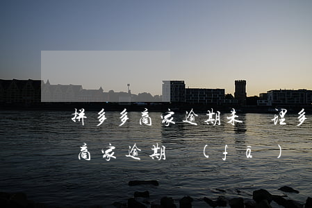 拼多多商家逾期未處理多久能退款-拼多多商家逾期發(fā)貨對(duì)店鋪有什么影響