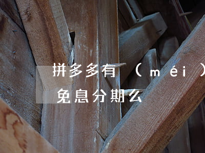 拼多多有沒(méi)有免息分期(拼多多有免息分期么)