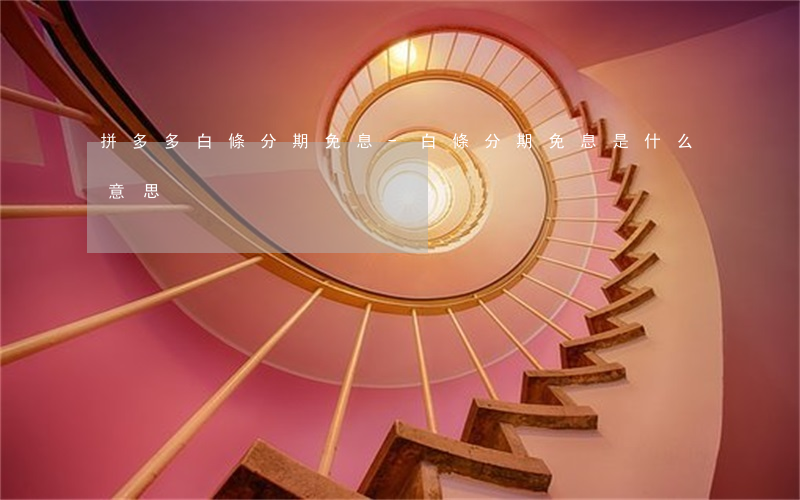 拼多多白條分期免息-白條分期免息是什么意思