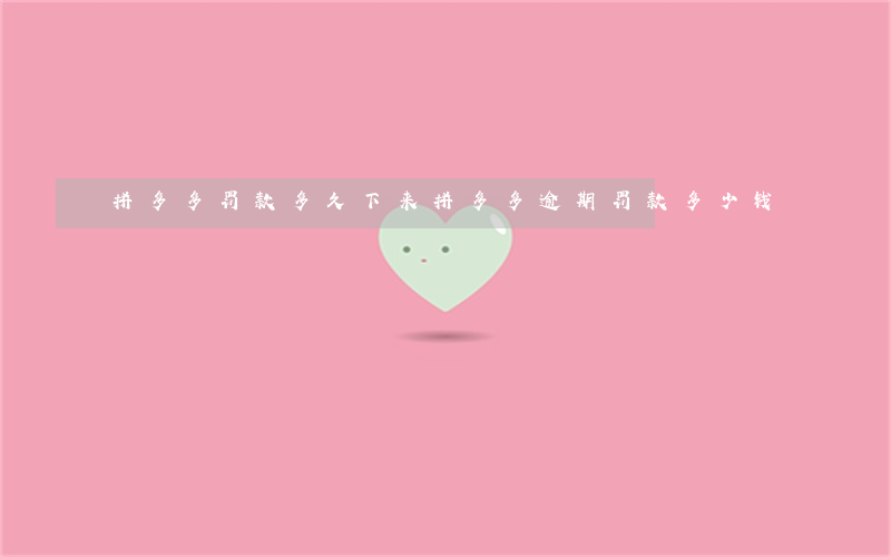 拼多多罚款多久下来（拼多多逾期罚款多少钱）