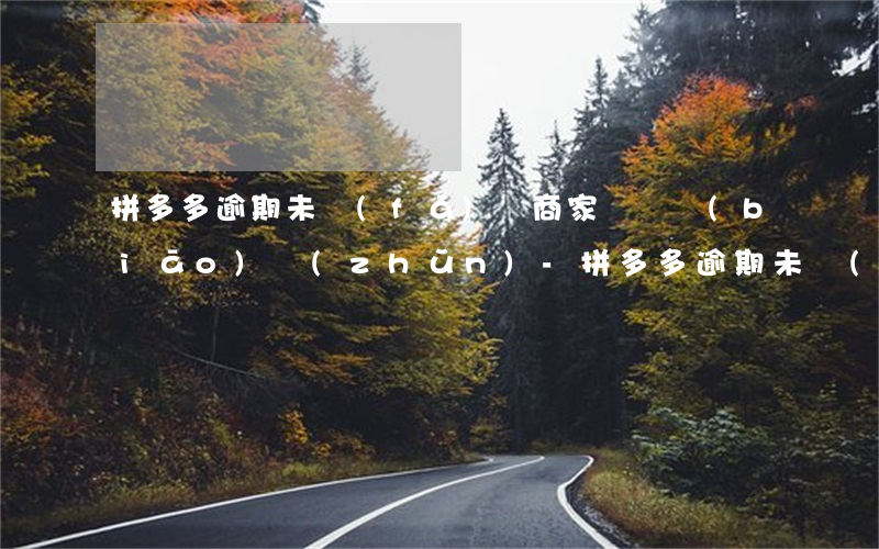 拼多多逾期未發(fā)貨商家賠償標(biāo)準(zhǔn)-拼多多逾期未發(fā)貨商家賠償標(biāo)準(zhǔn)是什么